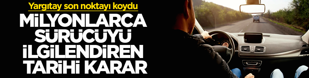 Yargıtay son noktayı koydu! Milyonlarca sürücüyü ilgilendiren tarihi karar