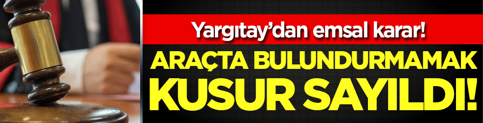 Yargıtay'dan emsal karar: Arabada bulundurmamak kusur sayıldı!