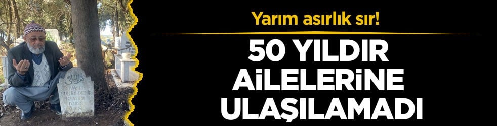 Yarım asırlık sır! 50 yıldır ailelerine ulaşılamadı