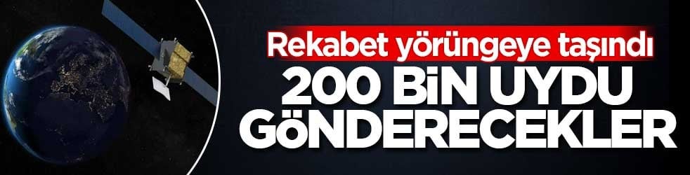 Yarış yörüngeye taşındı! 200 bin uydu gönderecekler