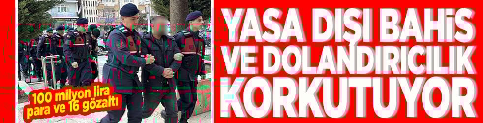 Yasa dışı bahis ve dolandırıcılık çığ gibi büyüyor 100 milyon lira ve 16 gözaltı