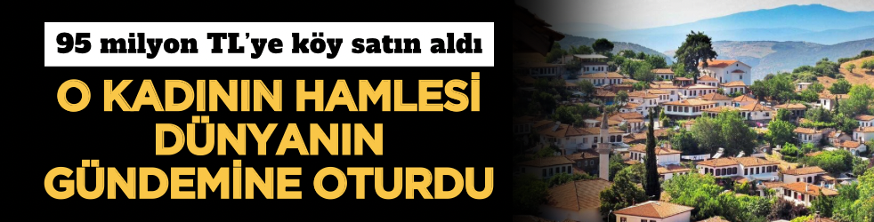 95 milyon TL’ye köy satın aldı: O kadının hamlesi dünyanın gündemine oturdu!