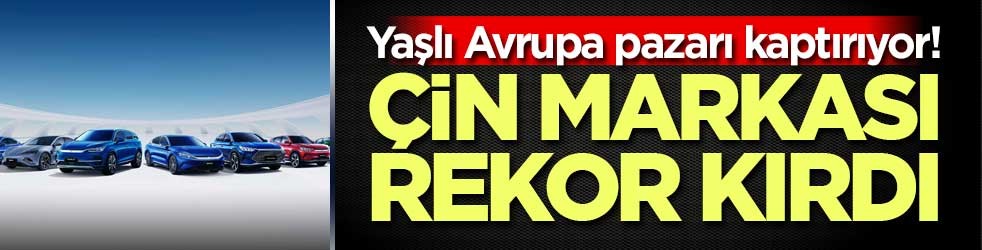 Yaşlı Avrupa pazarı kaptırıyor! Çin markası otomobilde rekor kırdı