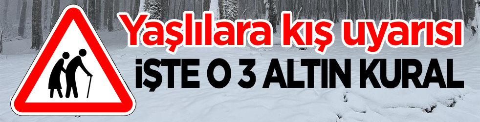 Yaşlılara kış uyarısı! İşte o 3 altın kural