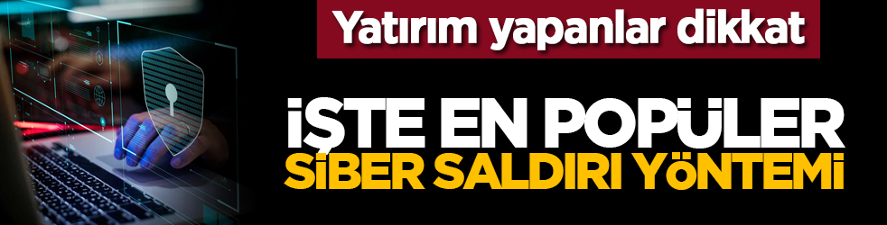 Yatırım yapanlar dikkat: İşte en popüler siber saldırı yöntemi