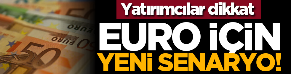 Yatırımcılar dikkat: Euro için yeni senaryo!