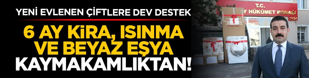 Yeni evlenen çiftlere dev destek: 6 ay kira, ısınma ve beyaz eşya kaymakamlıktan!