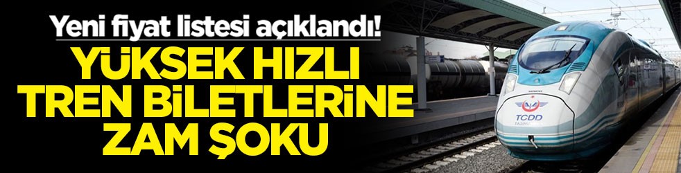 Yeni fiyat listesi açıklandı! Yüksek hızlı tren biletlerine zam şoku