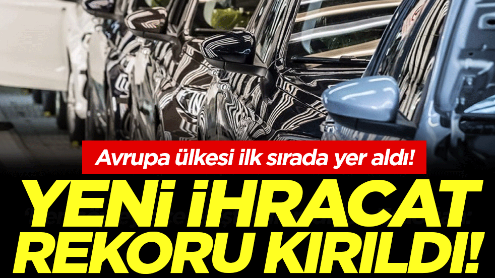 Yeni ihracat rekoru kırıldı! Avrupa ülkesi ilk sırada yer aldı!