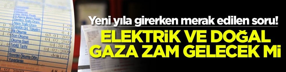 Yeni yıla girerken merak edilen soru! Elektrik ve doğal gaza zam gelecek mi?