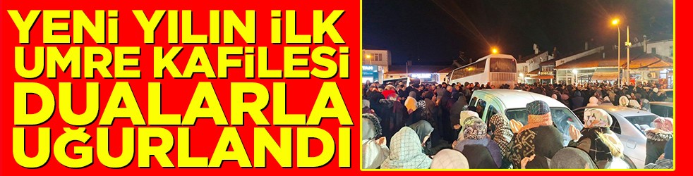 Yeni yılın ilk umre kafilesi dualarla uğurlandı