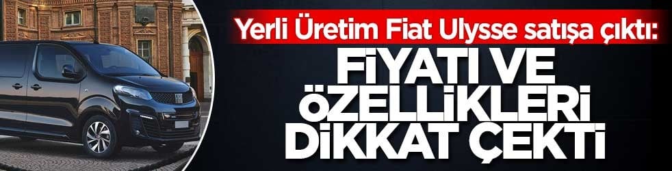 Yerli Üretim Fiat Ulysse satışa çıktı: Fiyatı ve özellikleri dikkat çekti