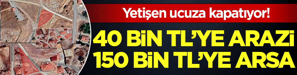 Yetişen ucuza kapatıyor: 40 bin TL'den arazi 150.000 TL'den arsa!