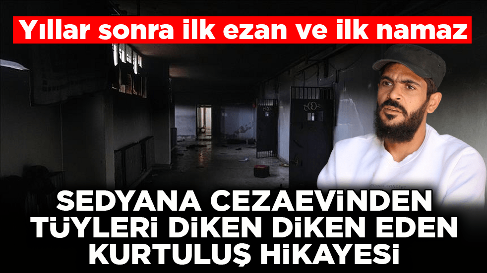 Yıllar sonra ilk ezan ve ilk namaz! Sedyana cezaevinden tüyleri diken diken eden kurtuluş hikâyesi
