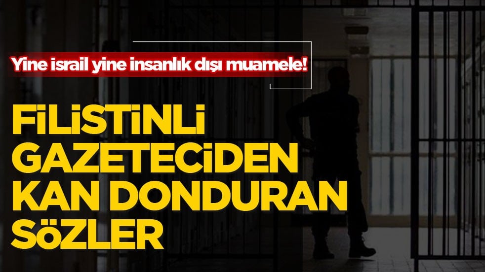 Yine İsrail yine insanlık dışı muamele! Filistinli gazeteciden kan donduran sözler
