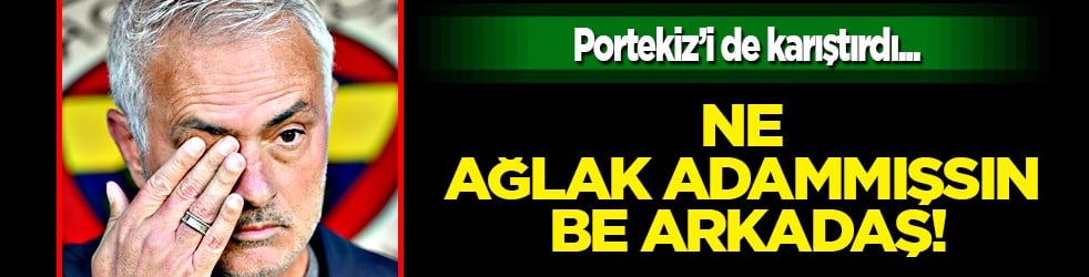 Yine ortaya çıktı! Ne ağlak adammışsın be arkadaş! Nerede o eski Mourinho...