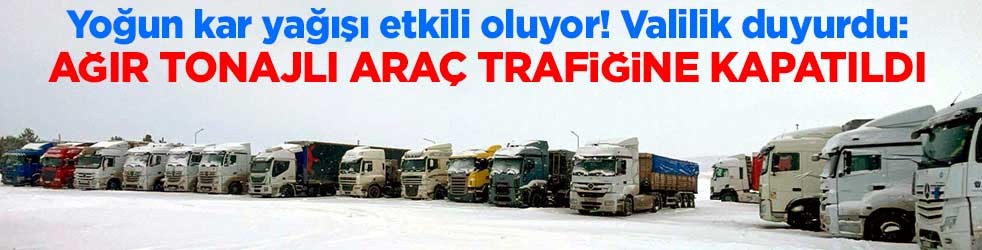 Valilik duyurdu: Ağır tonajlı araç trafiğine kapatıldı