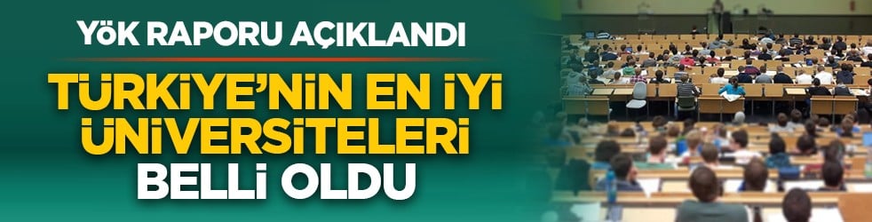 YÖK raporu açıklandı: Türkiye’nin en iyi üniversiteleri belli oldu