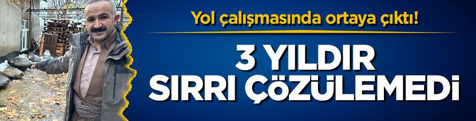 Yol çalışmasında ortaya çıktı! 3 yıldır sırrı çözülemedi