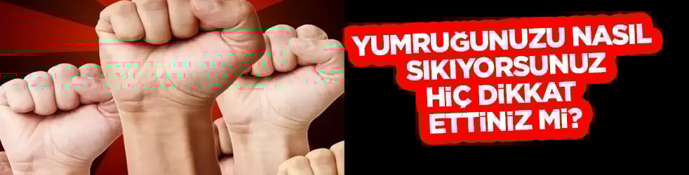 Yumruğunuzu nasıl sıkıyorsunuz, hiç dikkat ettiniz mi?