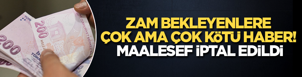 Zam bekleyenlere çok ama çok kötü haber! Maalesef iptal edildi