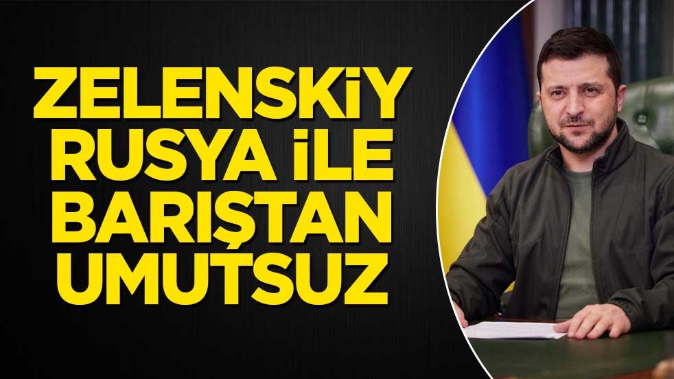 Zelenskiy, Rusya ile barıştan umutsuz