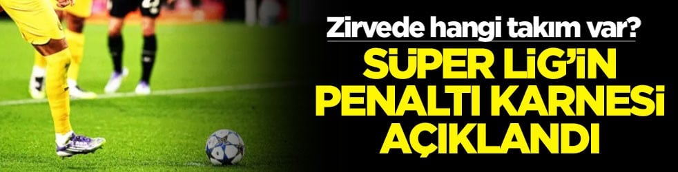 Zirvede hangi takım var? Süper Lig'in penaltı karnesi açıklandı