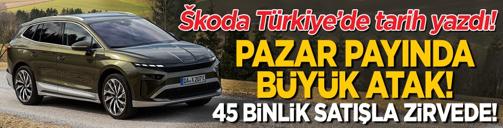 Škoda Türkiye’de tarih yazdı! Pazar payında büyük atak! 45 binlik satışla zirvede!