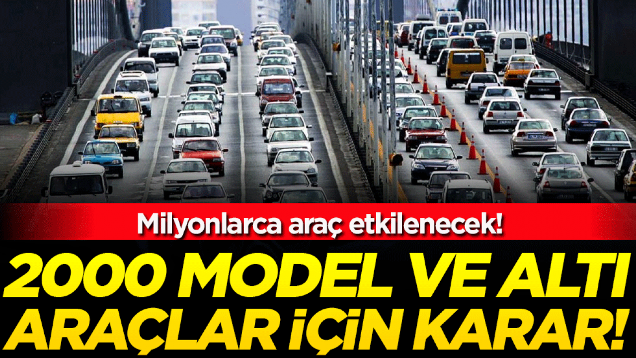 2000 model ve altında araçlar için kara verildi! Milyonlarca araç etkilenecek!