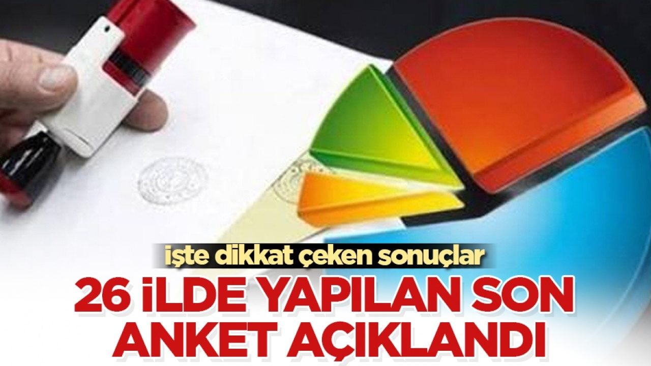 26 ilde yapılan son anket açıklandı! İşte dikkat çeken sonuçlar 