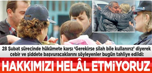 Foto - 28 Şubat sürecinde hükümete karşı ‘Gerekirse silah bile kullanırız’ diyerek cebir ve şiddete başvuracaklarını söyleyenler bugün tahliye edildi: HakkımızI helâl etmiyoruz