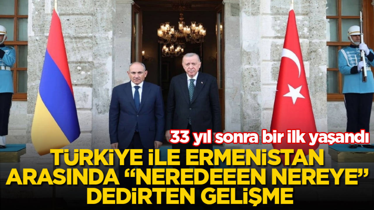 33 yıl sonra bir ilk yaşandı! Türkiye ile Ermenistan arasında “Neredeeen nereye” dedirten gelişme 