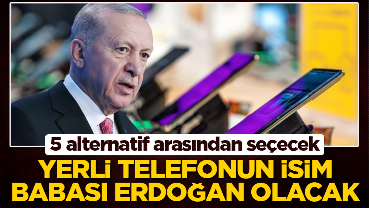 5 alternatif arasından seçecek: Yerli telefonun isim babası Erdoğan olacak
