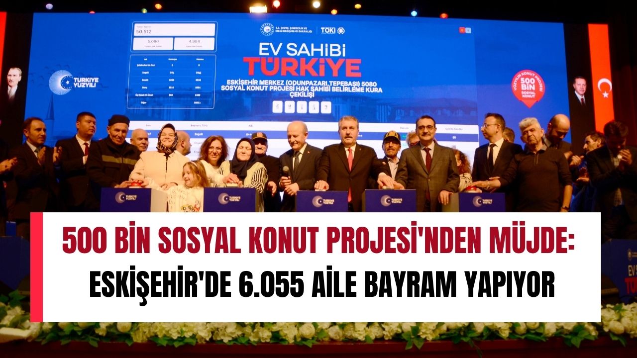 500 Bin Sosyal Konut Projesi'nden müjde: Eskişehir'de 6 bin 55 aile bayram yapıyor