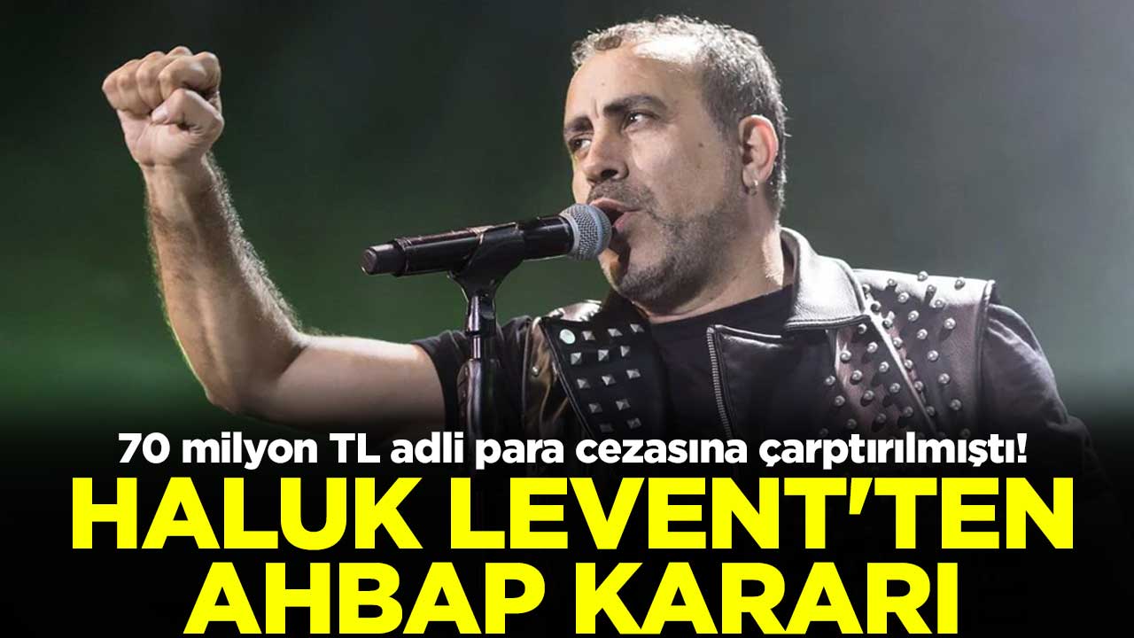 70 milyon TL adli para cezasına çarptırılmıştı! Haluk Levent'ten AHBAP kararı