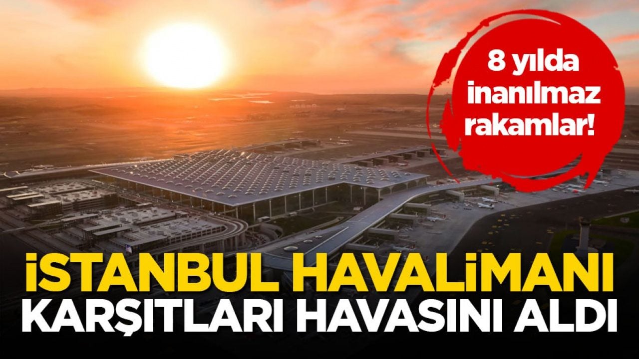 8 yılda inanılmaz rakamlar! İstanbul Havalimanı karşıtları havasını aldı