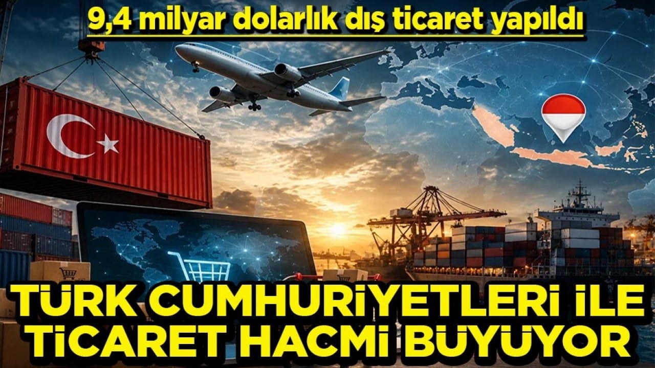 9,4 milyar dolarlık dış ticaret yapıldı Türk Cumhuriyetleri ile ticaret hacmi büyüyor