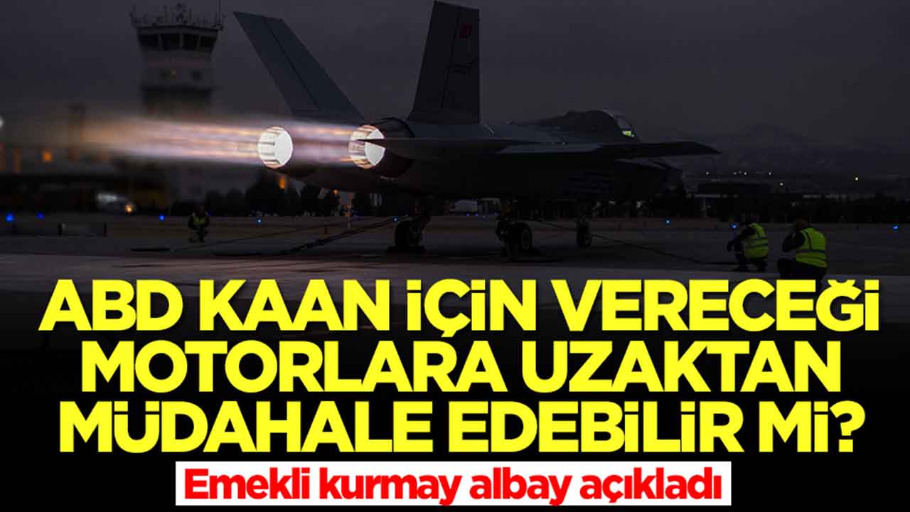 ABD Kaan için vereceği motorlara uzaktan müdahale edebilir mi? Emekli kurmay albay açıkladı