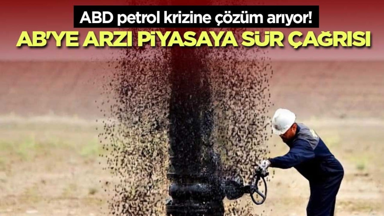 ABD petrol krizine çözüm arıyor! AB'ye arzı piyasaya sür çağrısı