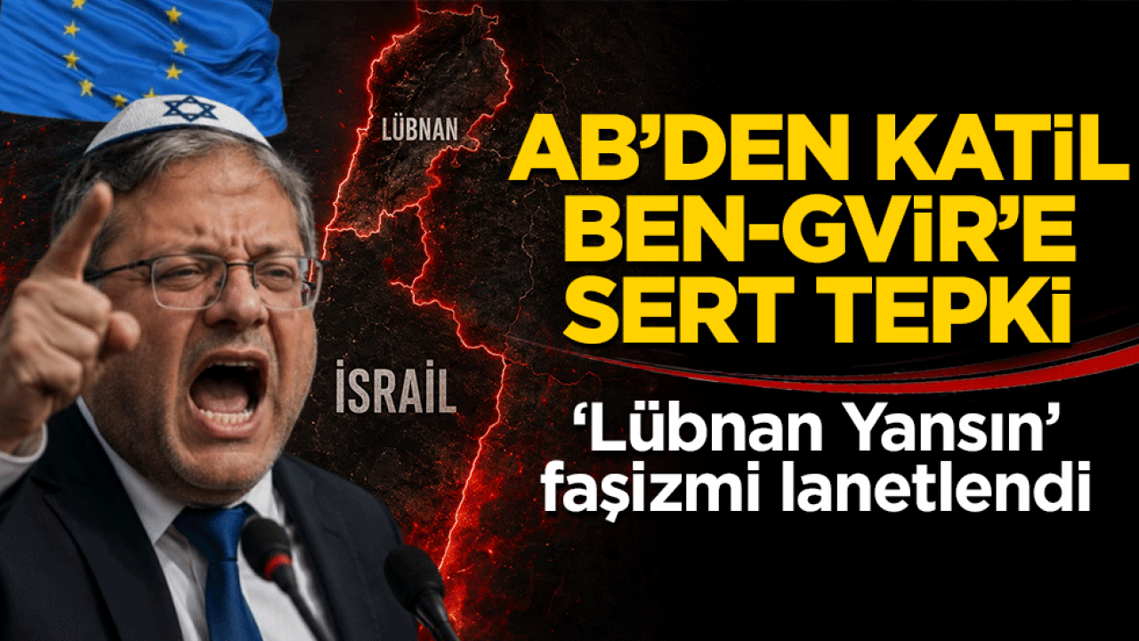 AB'den katil Ben-Gvir'e sert tepki: ‘Lübnan yansın’ faşizmi lanetlendi