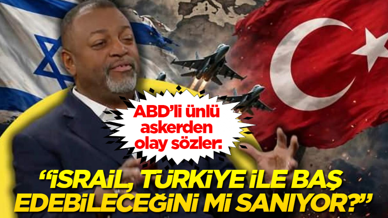 ABD’li ünlü askerden olay sözler: "İsrail, Türkiye ile baş edebileceğini mi sanıyor?"