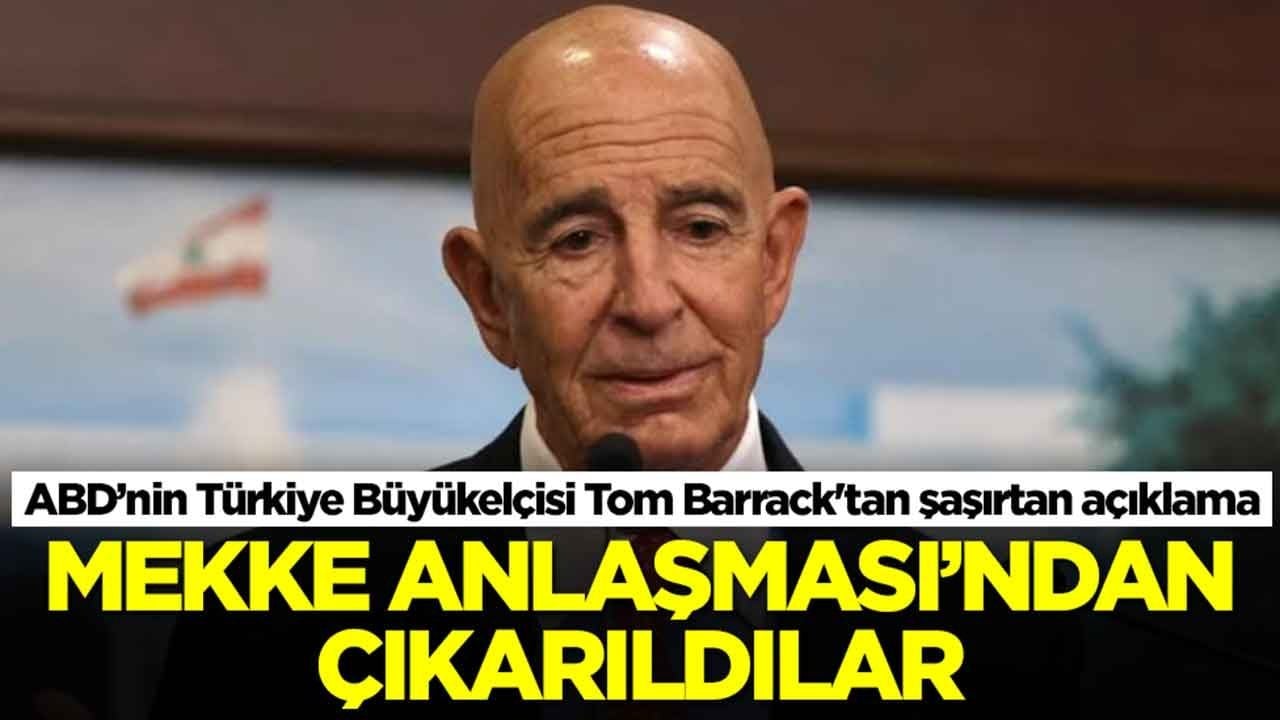 ABD’nin Türkiye Büyükelçisi Tom Barrack'tan şaşırtan açıklama: Mekke Anlaşması'ndan çıkarıldılar