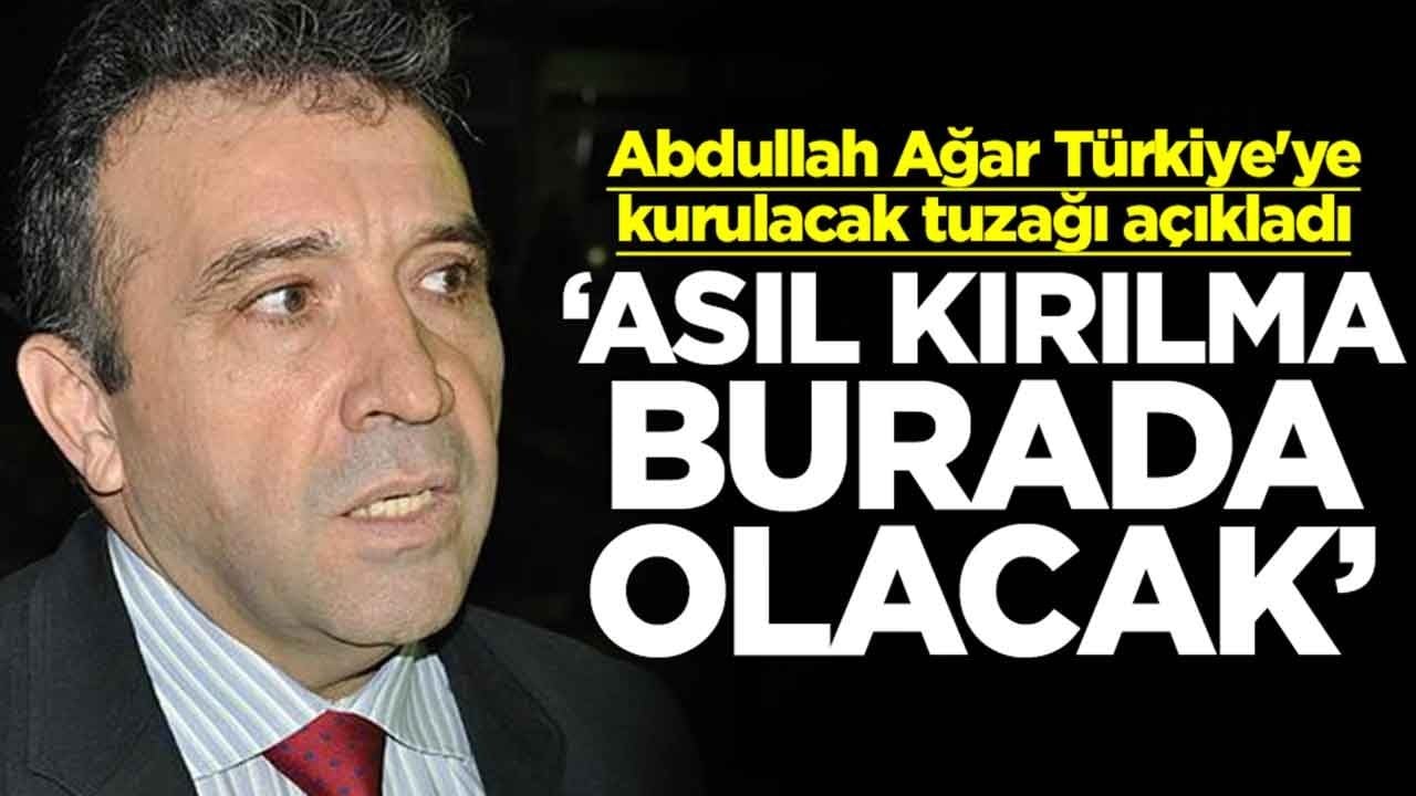 Abdullah Ağar Türkiye'ye kurulacak tuzağı açıkladı: Asıl kırılma burada olacak