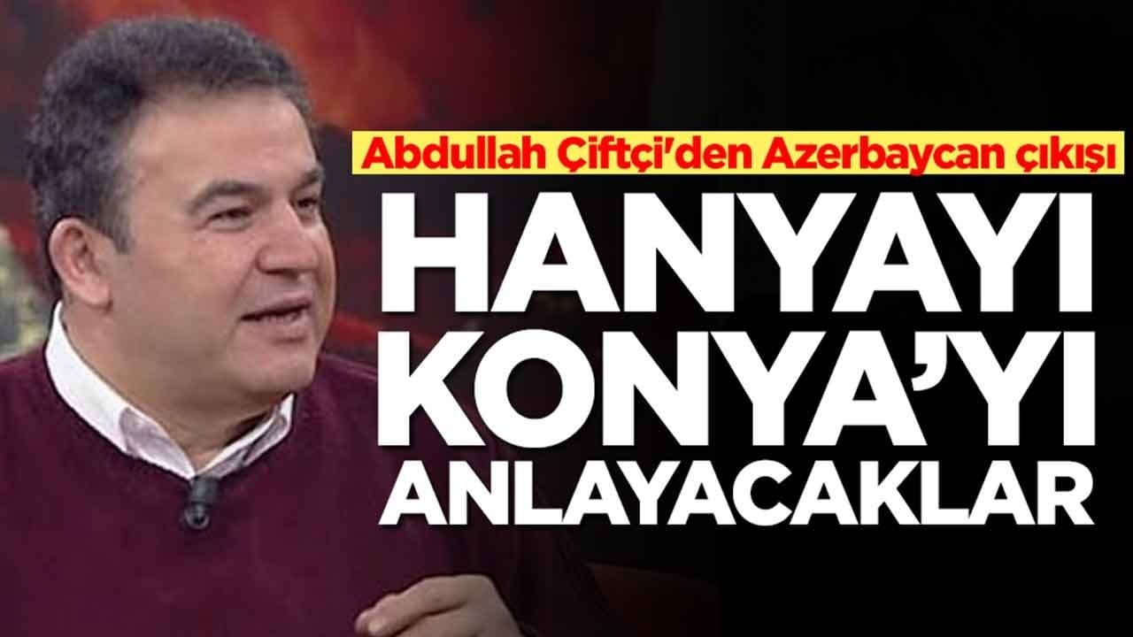 Abdullah Çiftçi'den Azerbaycan çıkışı: Hanya'yı Konya'yı anlayacaklar