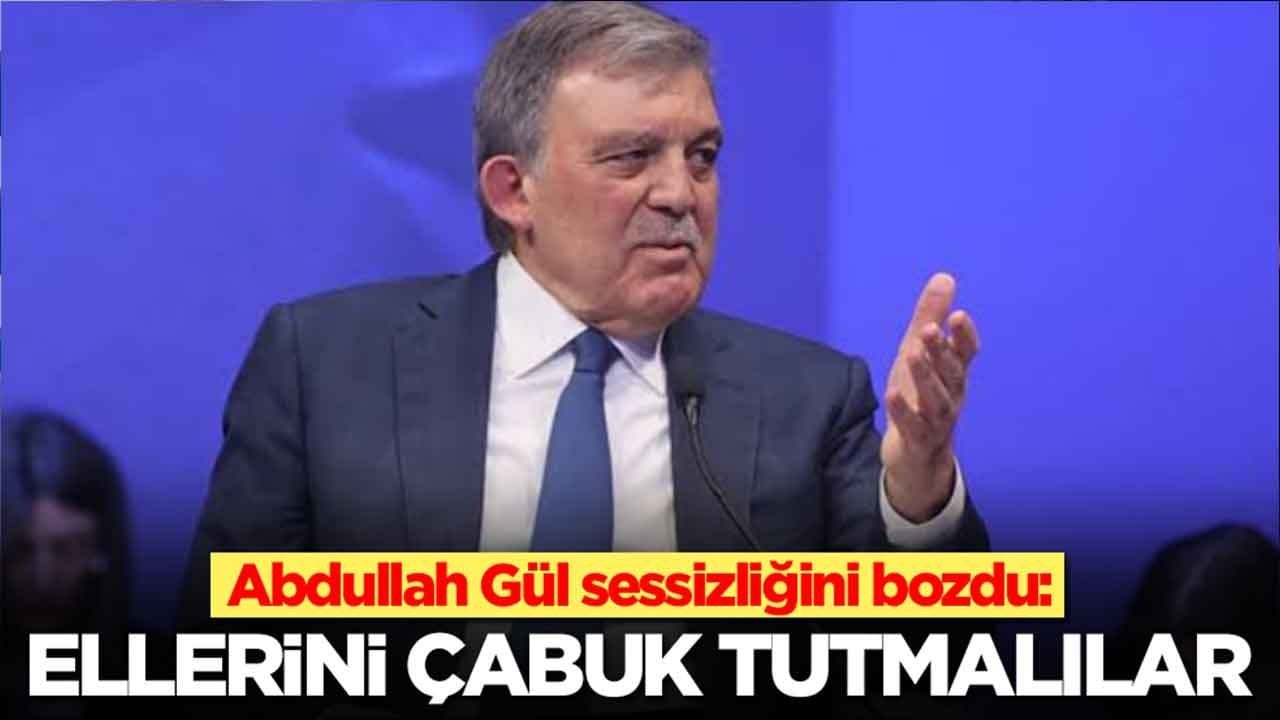 Abdullah Gül sessizliğini bozdu: Ellerini çabuk tutmalılar