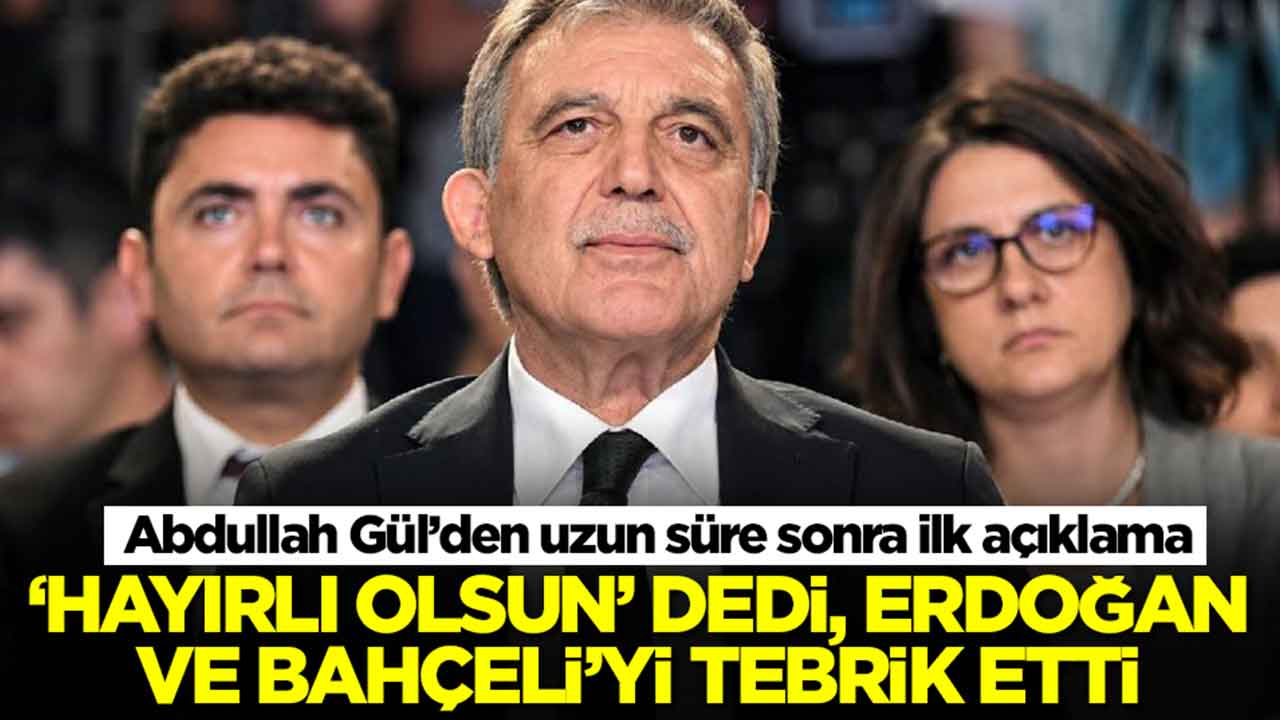 Abdullah Gül’den uzun süre sonra ilk açıklama: 'Hayırlı olsun' dedi, Erdoğan ve Bahçeli'yi tebrik etti