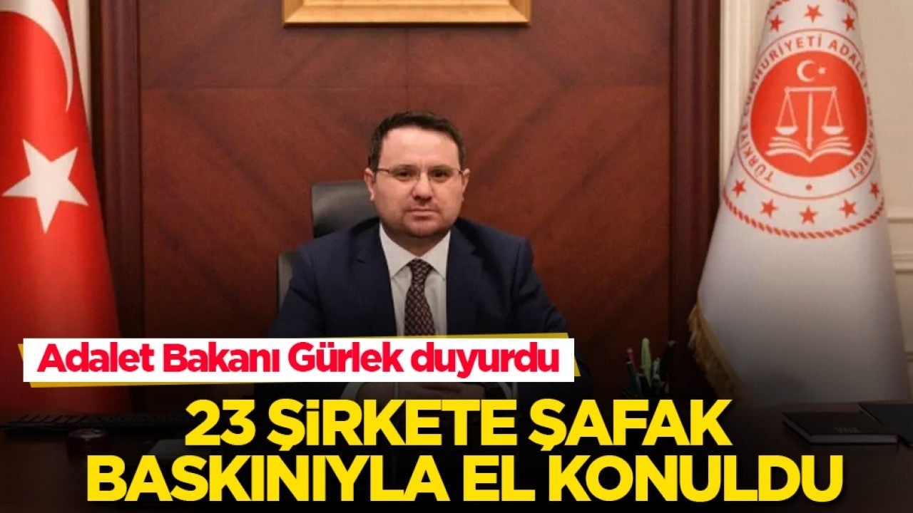 Adalet Bakanı Gürlek duyurdu: 23 şirkete şafak baskınıyla el konuldu