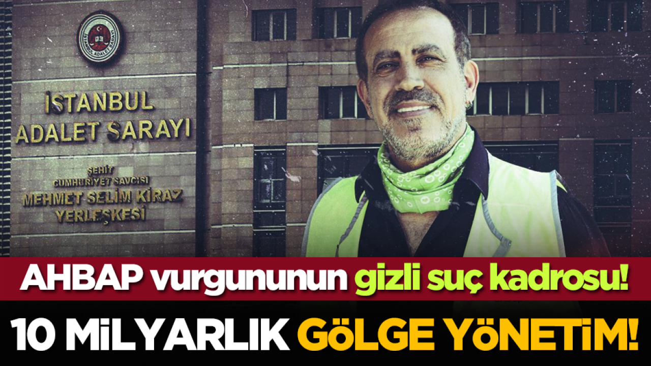 AHBAP vurgununun gizli suç kadrosu! 10 Milyarlık Gölge yönetim