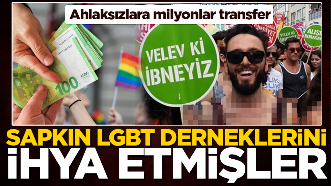 Ahlaksızlara milyonlar transfer: Sapkın LGBT derneklerini ihya etmişler