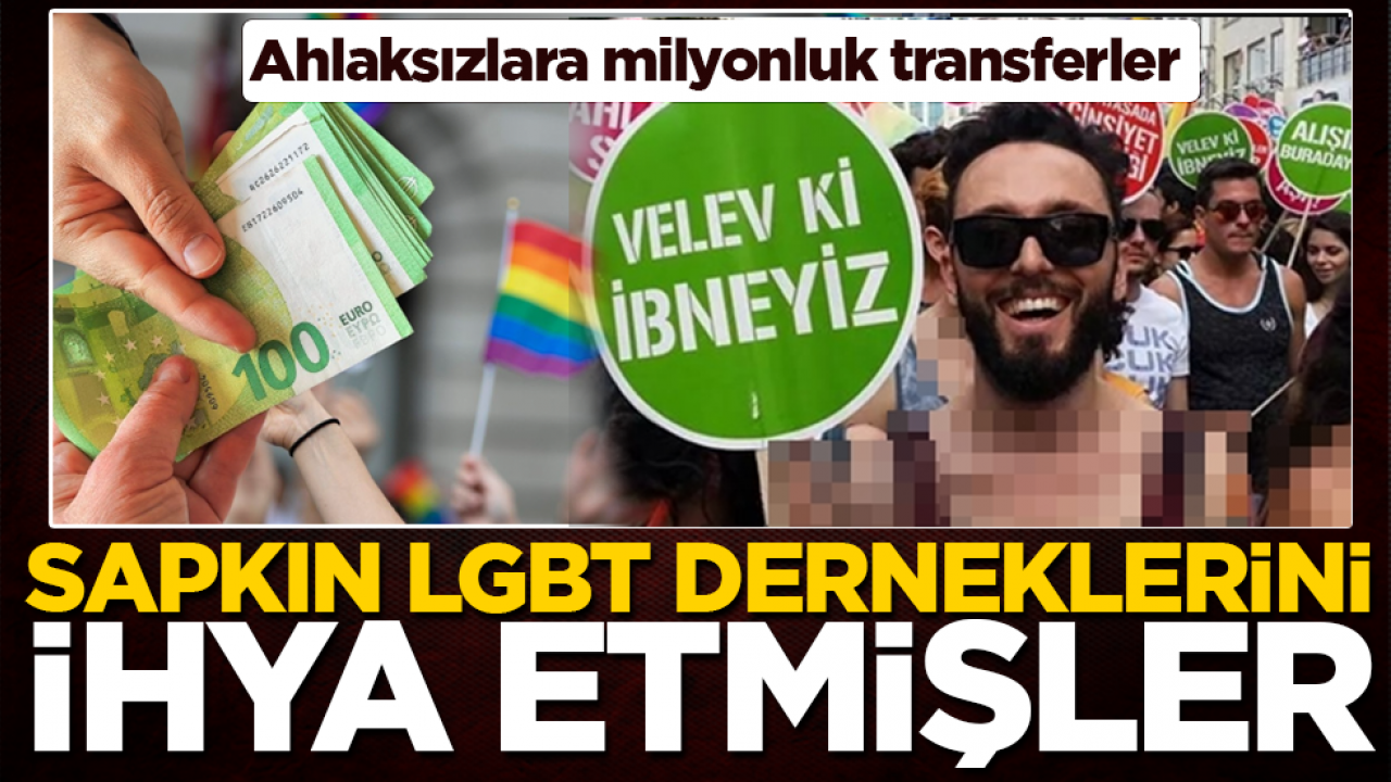 Ahlaksızlara milyonluk transferler: Sapkın LGBT derneklerini ihya etmişler